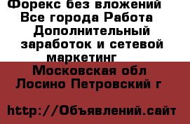 Форекс без вложений. - Все города Работа » Дополнительный заработок и сетевой маркетинг   . Московская обл.,Лосино-Петровский г.